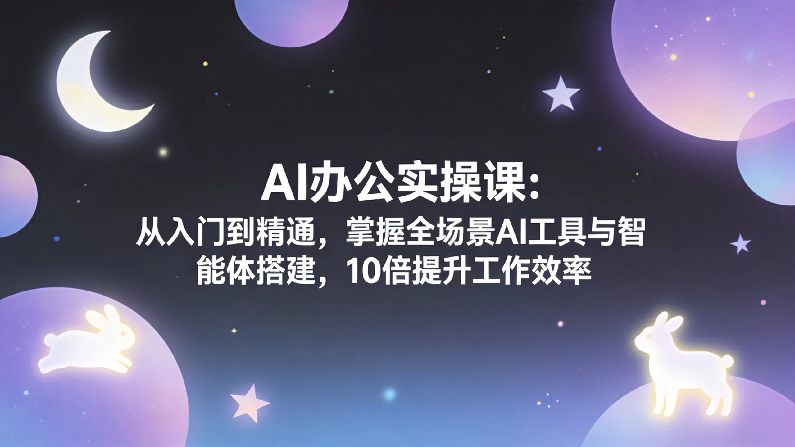 AI办公实操课：从入门到精通，掌握全场景AI工具与智能体搭建，10倍提升工作效率-小栈博客
