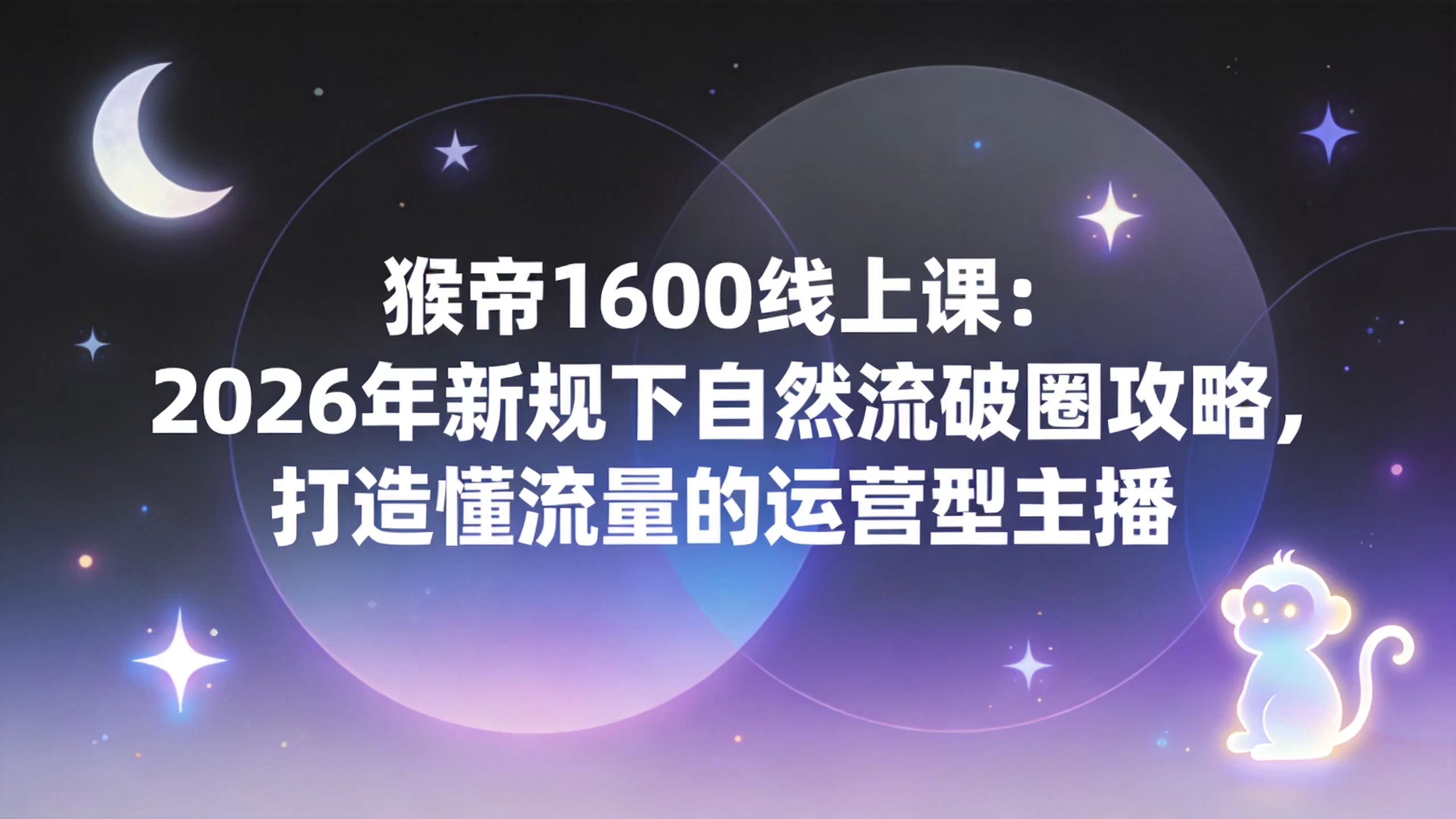 猴帝1600线上课：2026年新规下自然流破圈攻略，打造懂流量的运营型主播-小栈博客