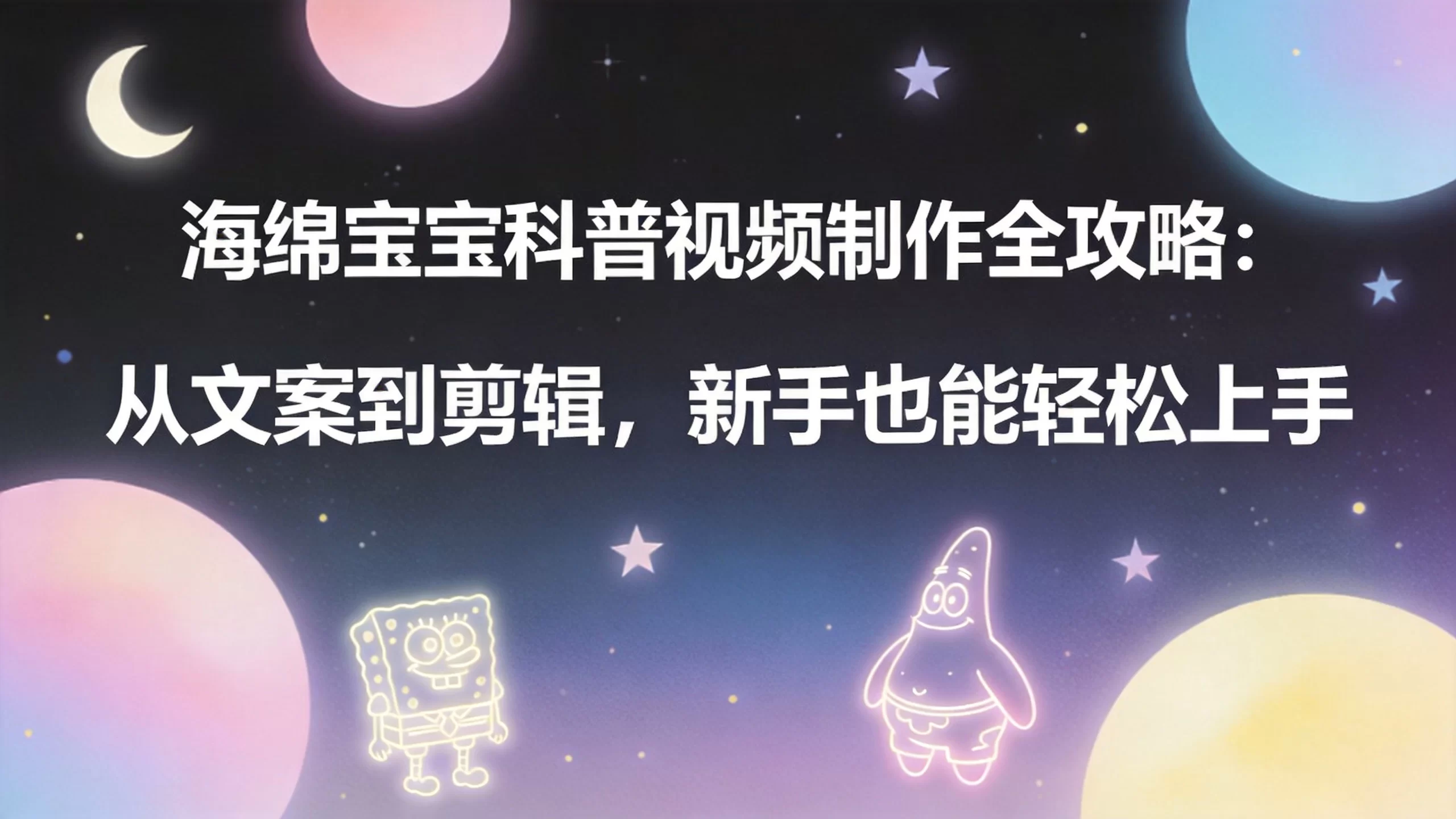 海绵宝宝科普视频制作全攻略：从文案到剪辑，新手也能轻松上手-小栈博客