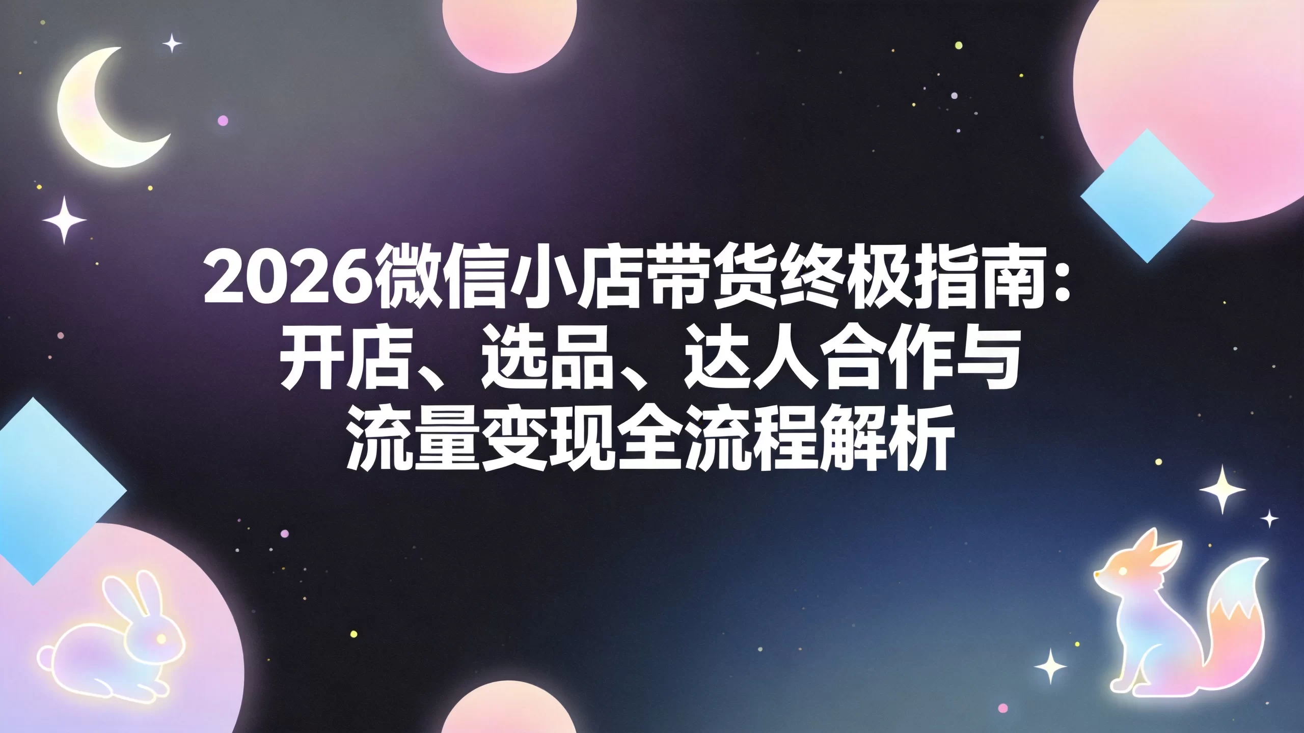 2026微信小店带货终极指南：开店、选品、达人合作与流量变现全流程解析-小栈博客