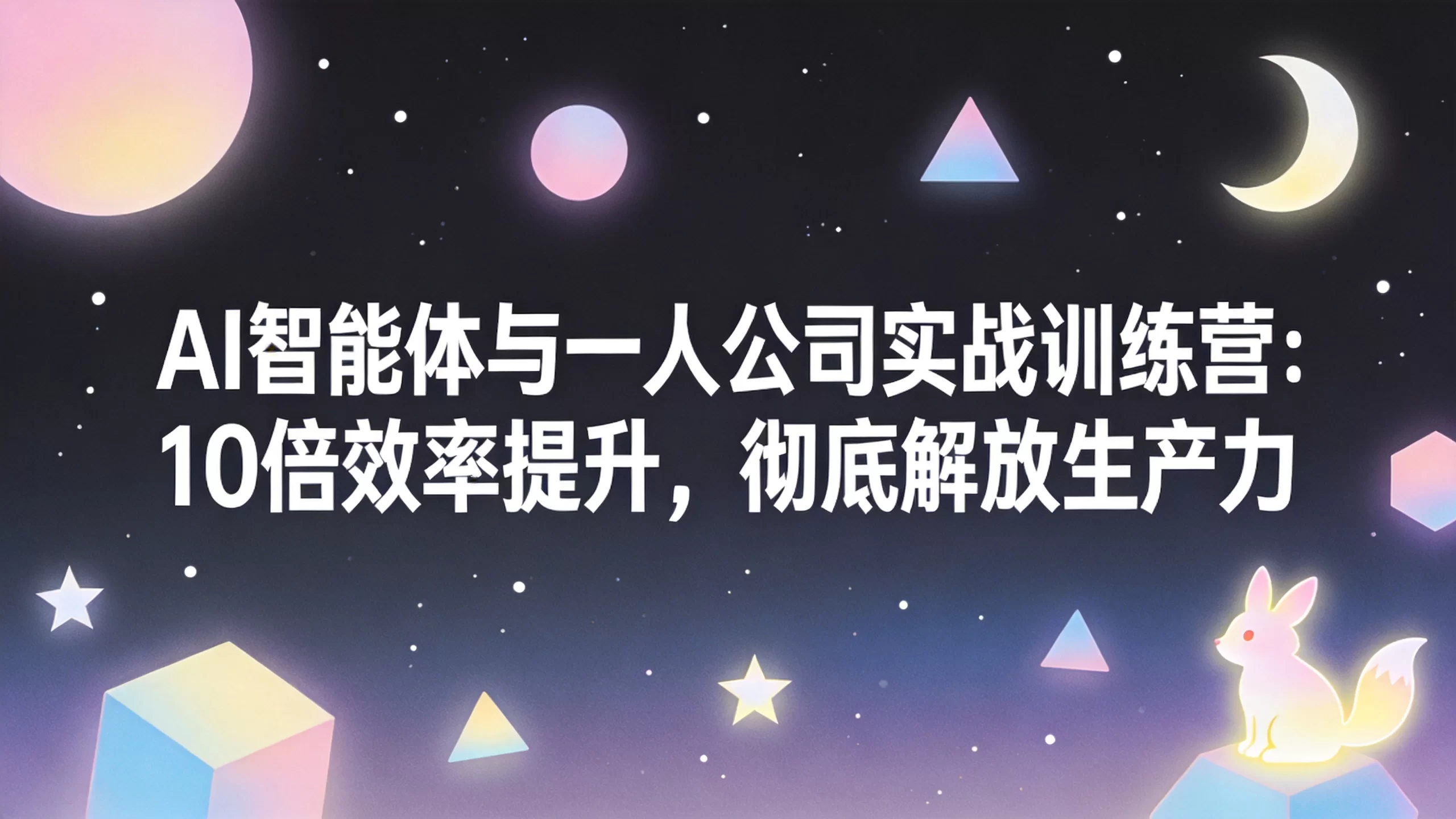 AI智能体与一人公司实战训练营：10倍效率提升，彻底解放生产力-小栈博客