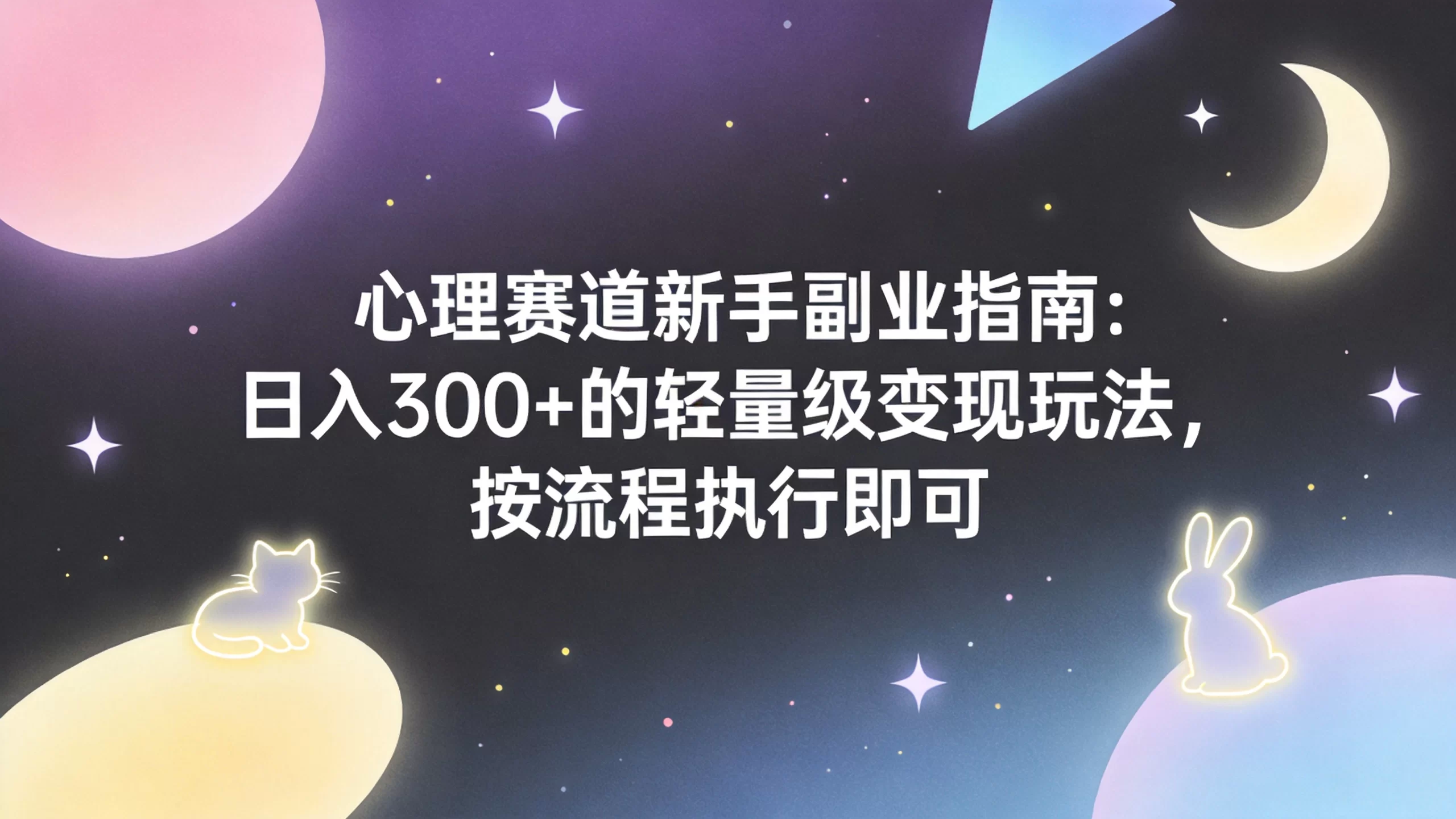 心理赛道新手副业指南：日入300+的轻量级变现玩法，按流程执行即可-小栈博客