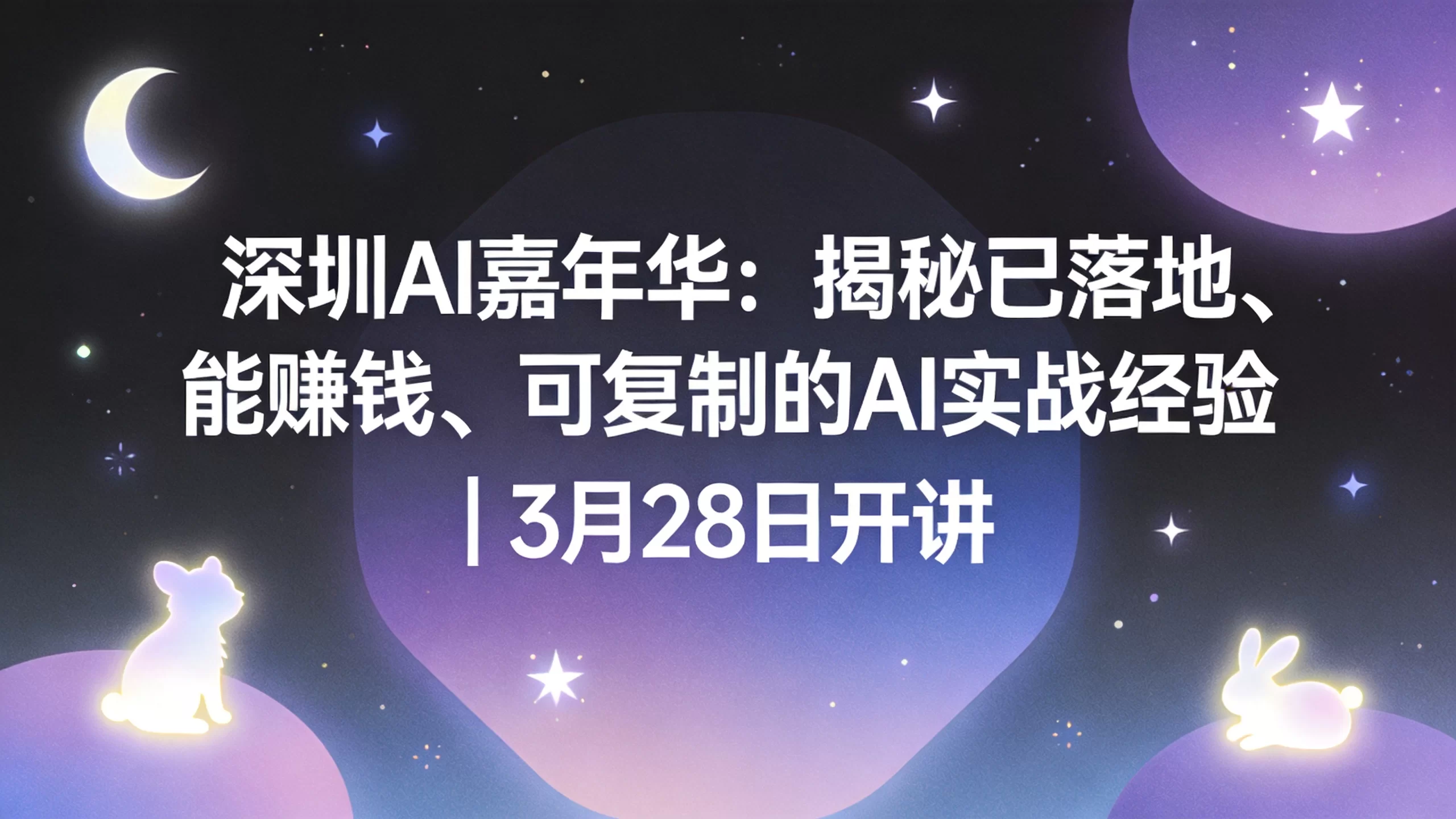 深圳AI嘉年华：揭秘已落地、能赚钱、可复制的AI实战经验 | 3月28日开讲-小栈博客