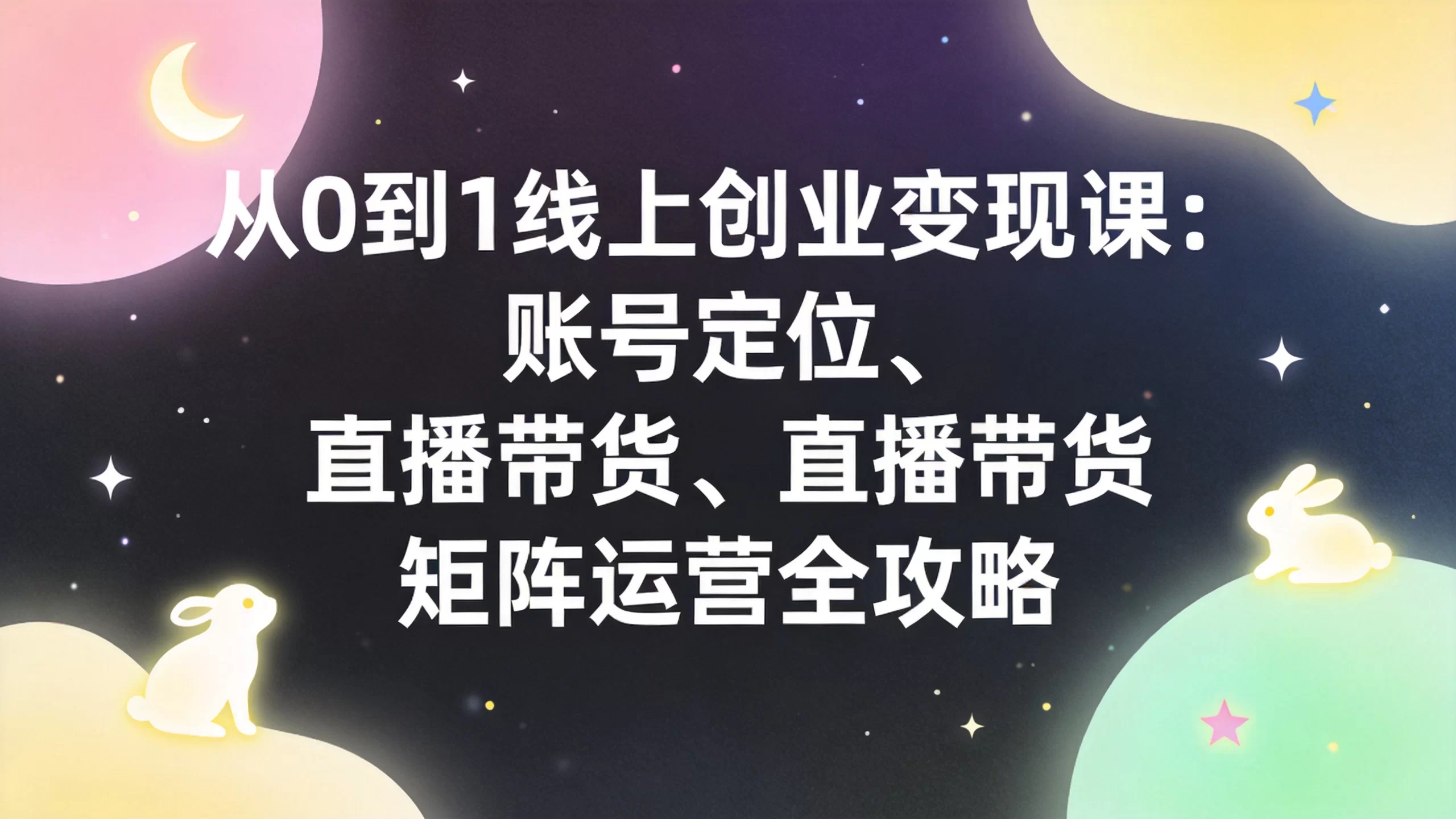 从0到1线上创业变现课：账号定位、直播带货、矩阵运营全攻略-小栈博客