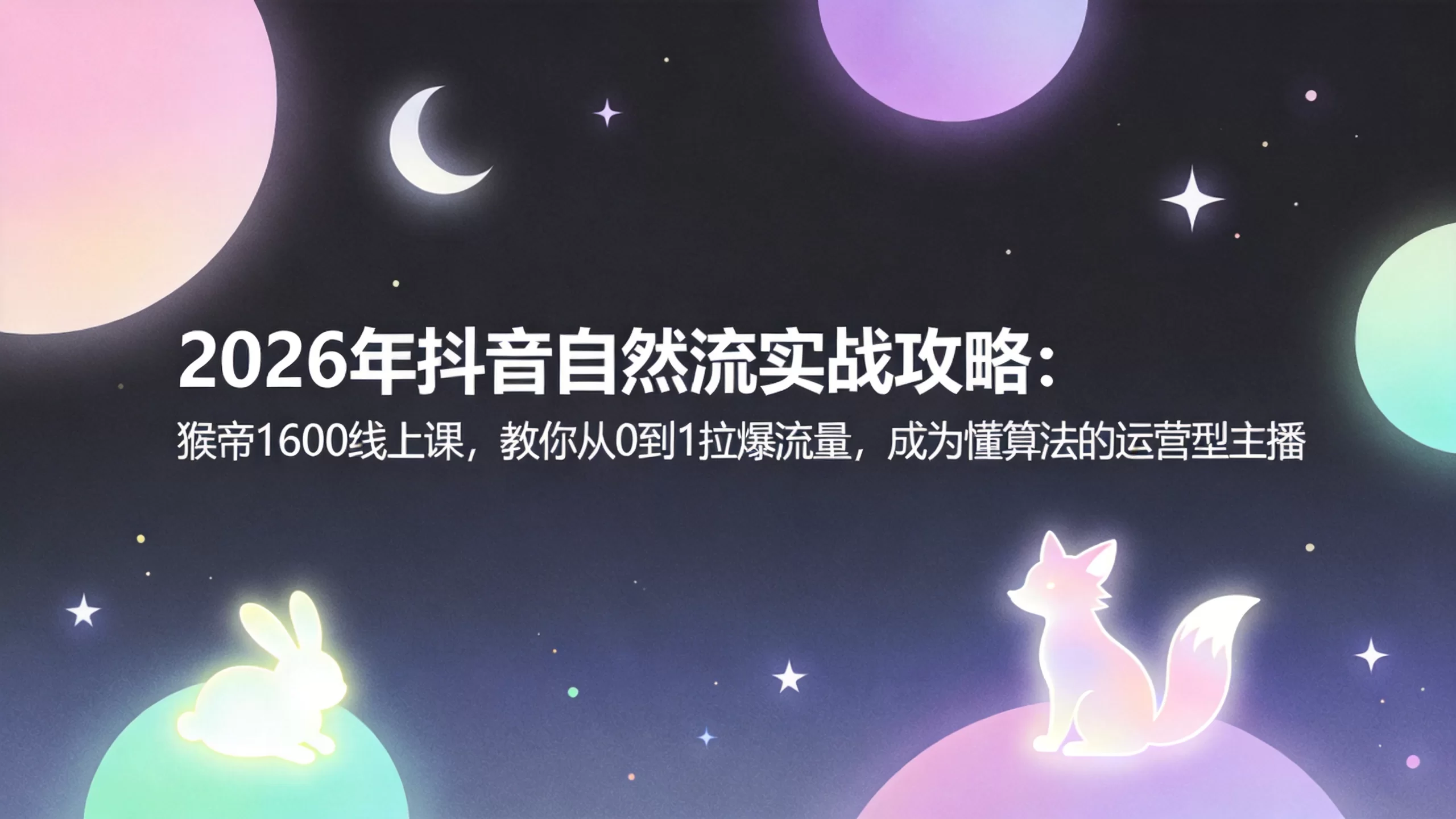 2026年抖音自然流实战攻略：猴帝1600线上课，教你从0到1拉爆流量，成为懂算法的运营型主播-小栈博客