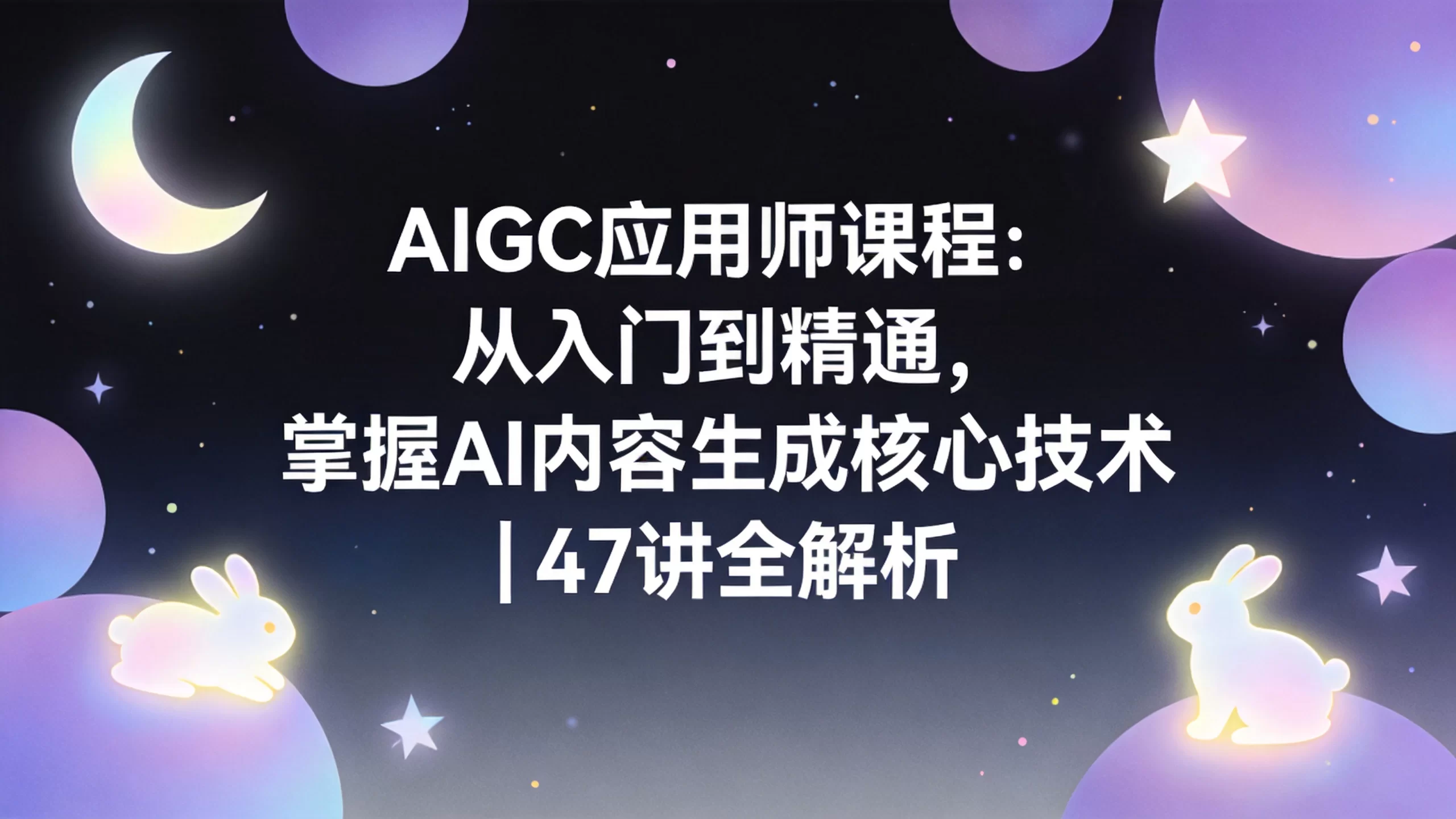 AIGC应用师课程：从入门到精通，掌握AI内容生成核心技术 | 47讲全解析-小栈博客