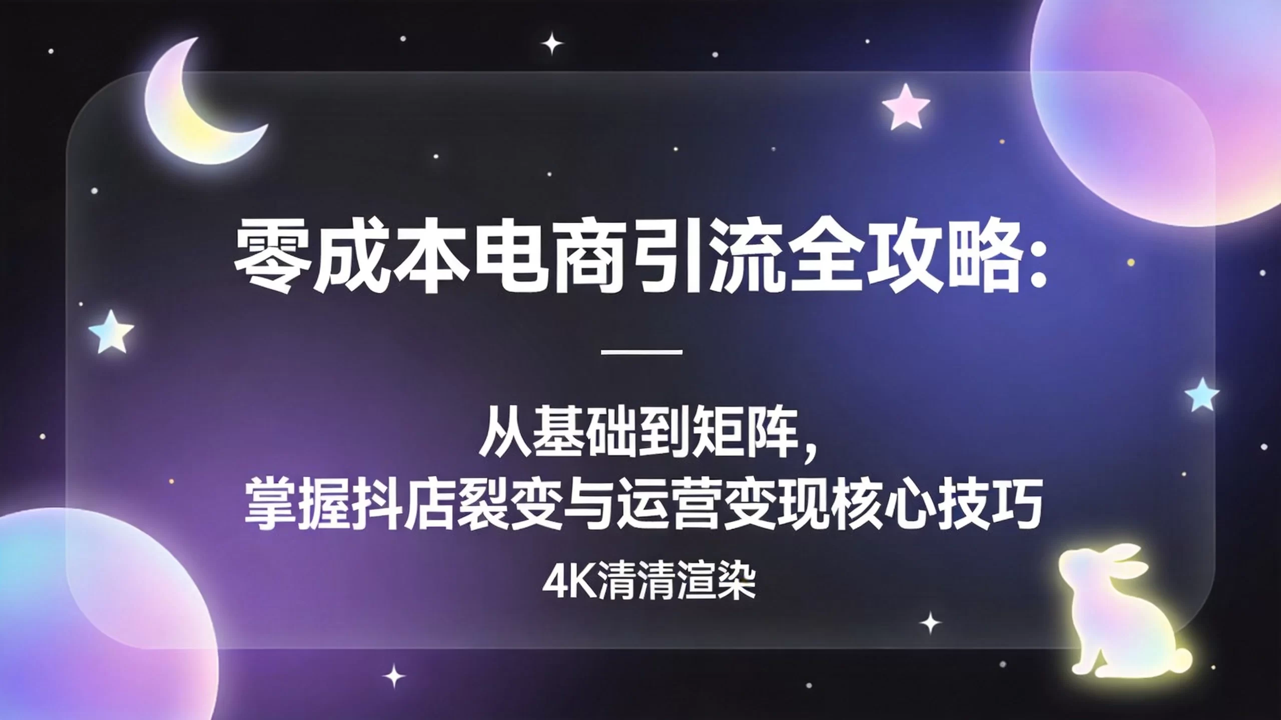 零成本电商引流全攻略：从基础到矩阵，掌握抖店裂变与运营变现核心技巧-小栈博客