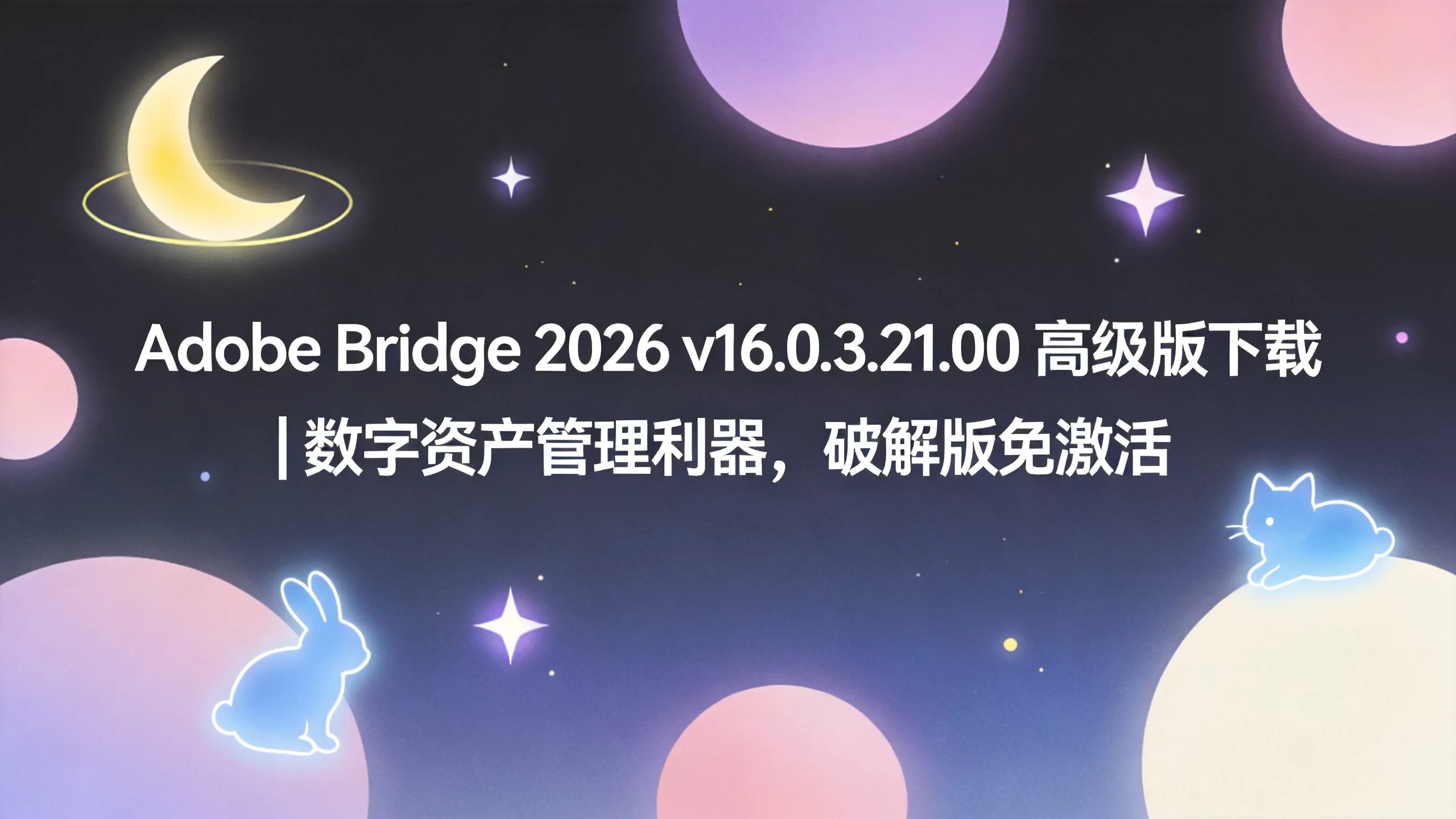 Adobe Bridge 2026 v16.0.3.21.00 高级版下载 | 数字资产管理利器，破解版免激活-小栈博客