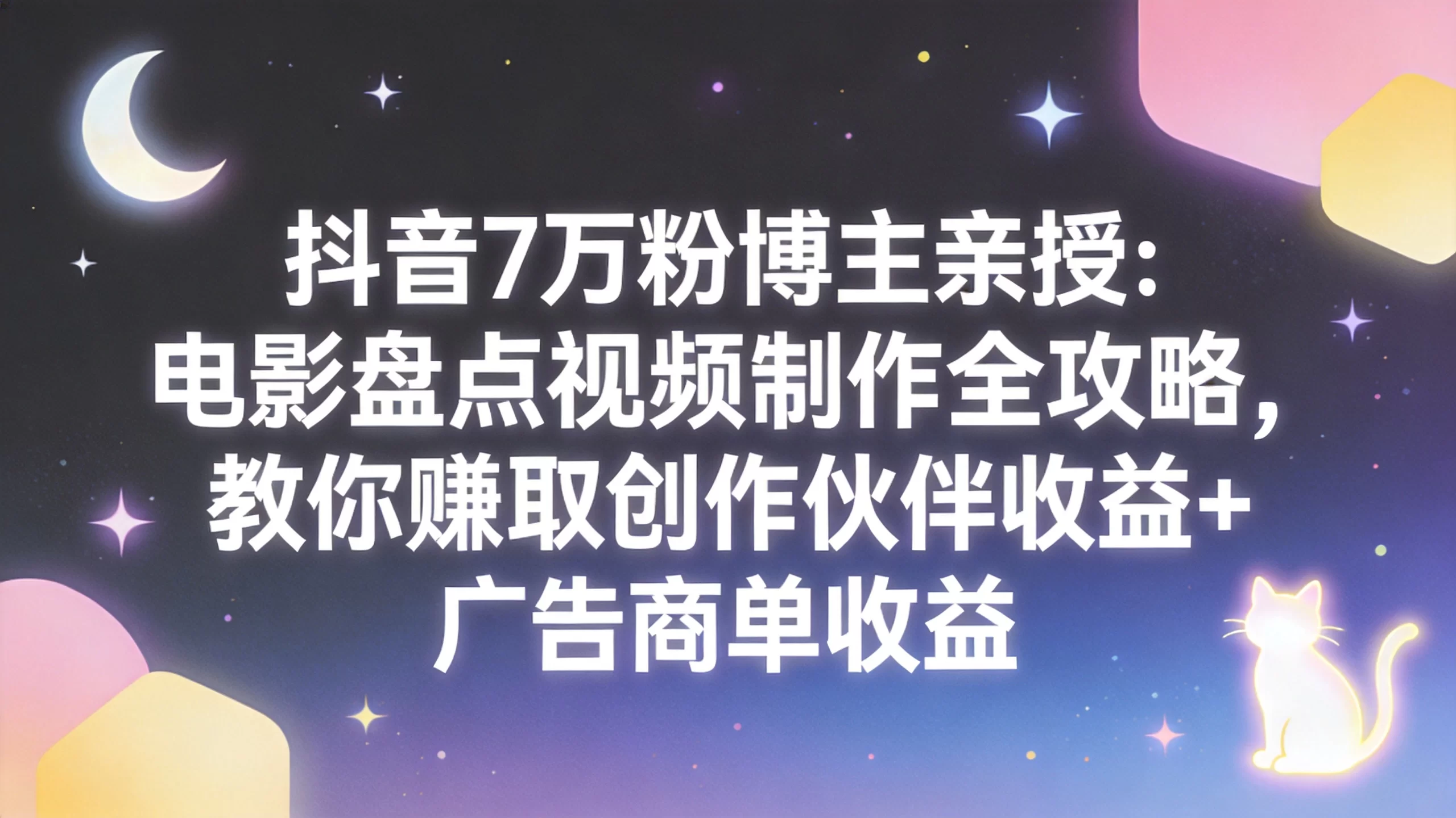 抖音7万粉博主亲授：电影盘点视频制作全攻略，教你赚取创作伙伴收益+广告商单收益-小栈博客