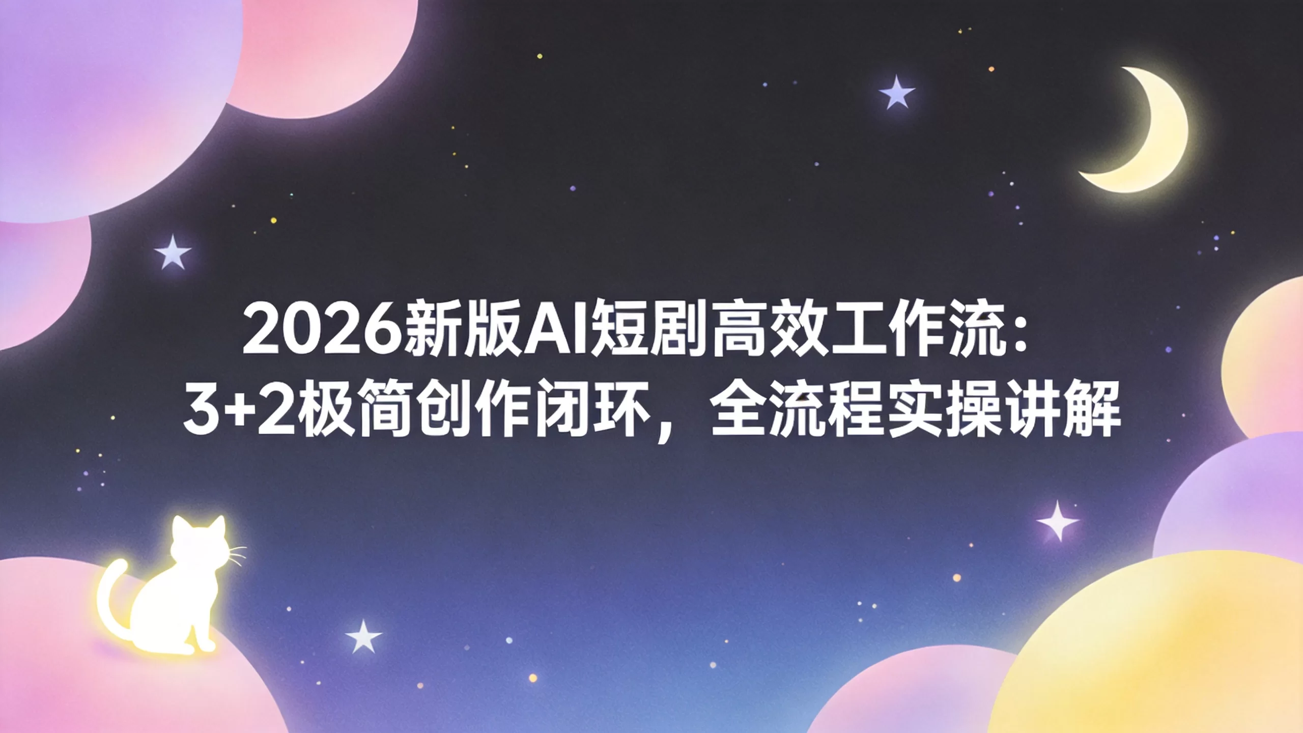 2026新版AI短剧高效工作流：3+2极简创作闭环，全流程实操讲解-小栈博客