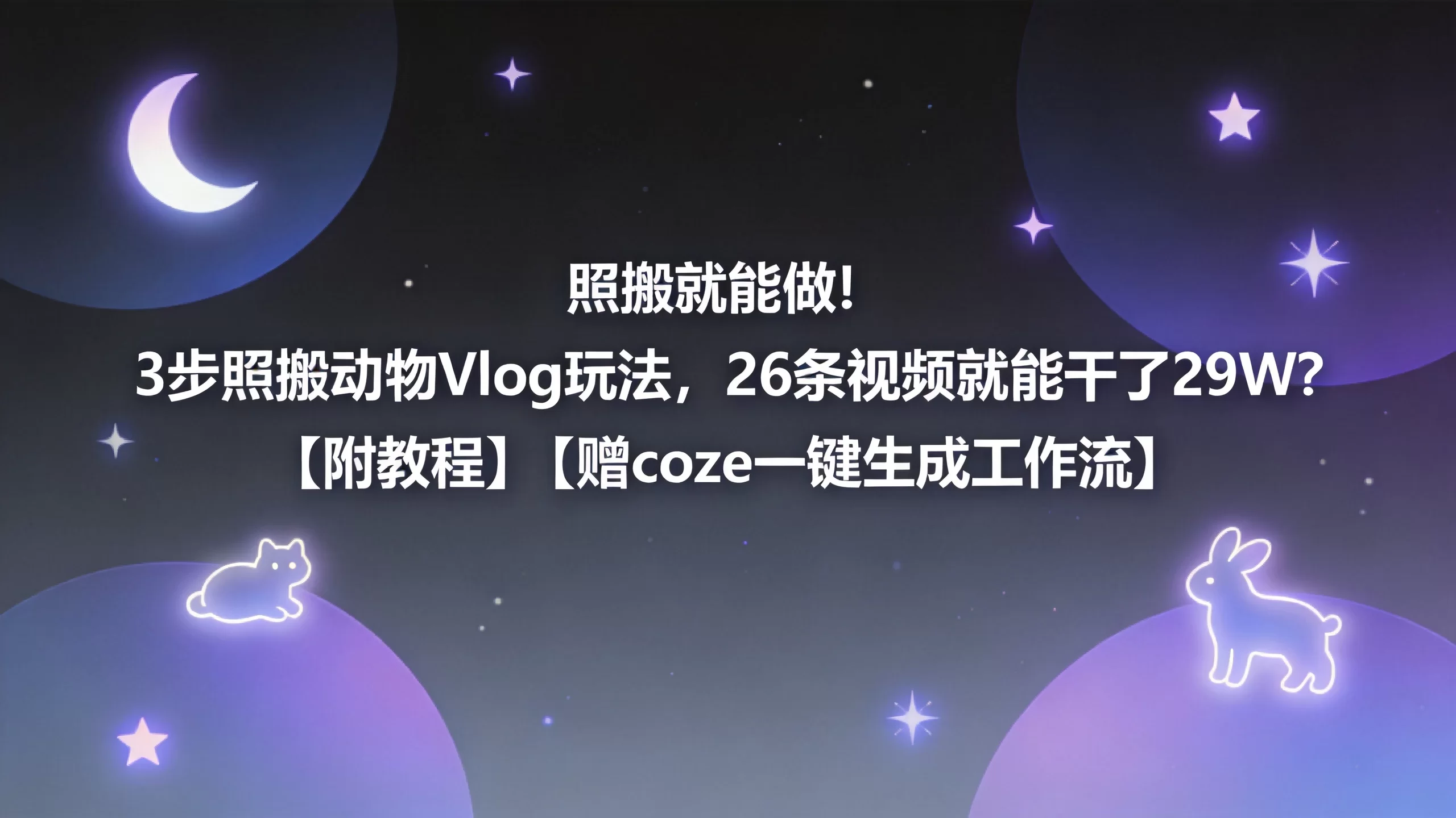 照搬就能做！3步照搬动物Vlog玩法，26条视频就能干了29W？【附教程】【赠coze一键生成工作流】-小栈博客