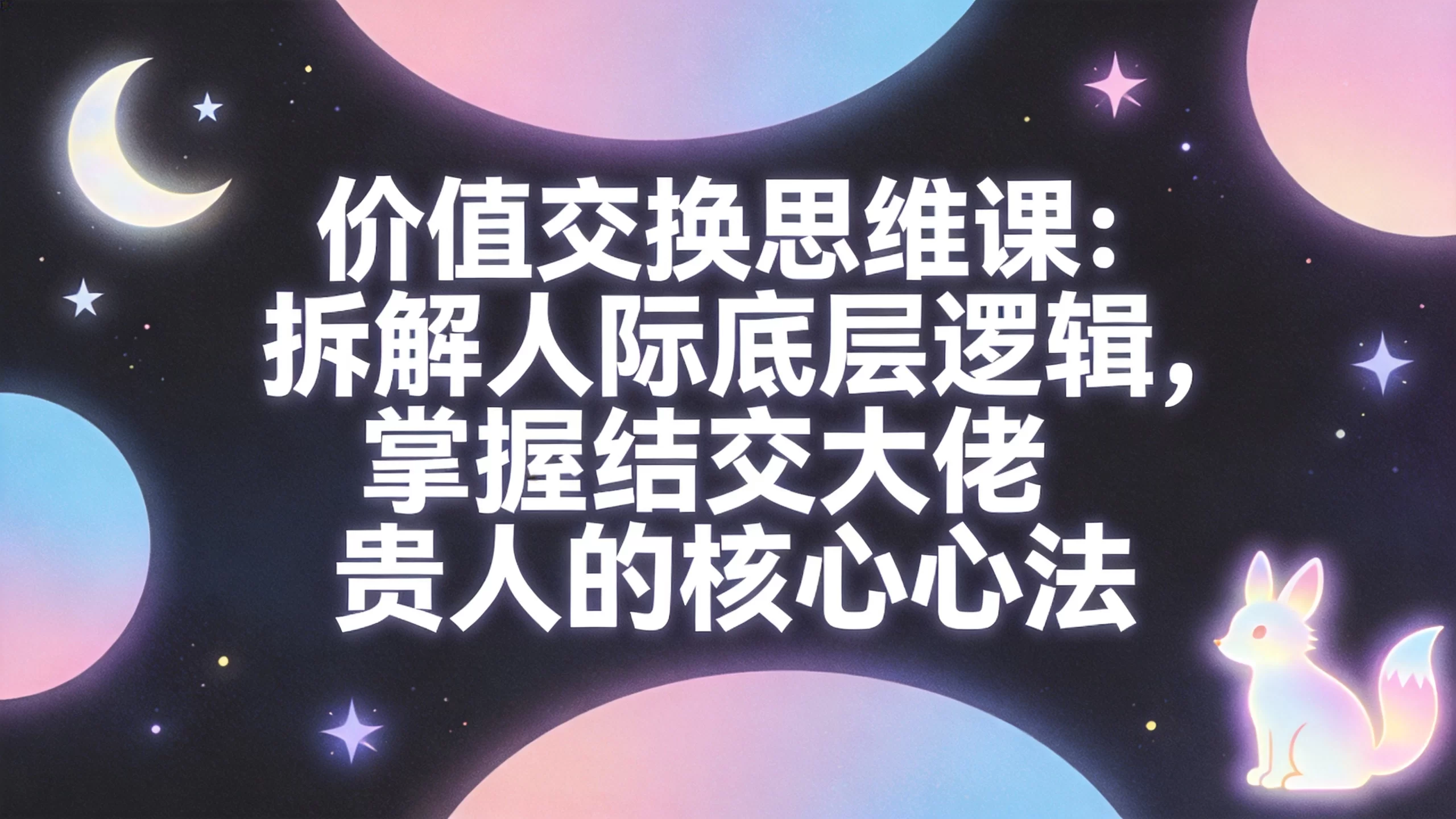 价值交换思维课：拆解人际底层逻辑，掌握结交大佬贵人的核心心法-小栈博客