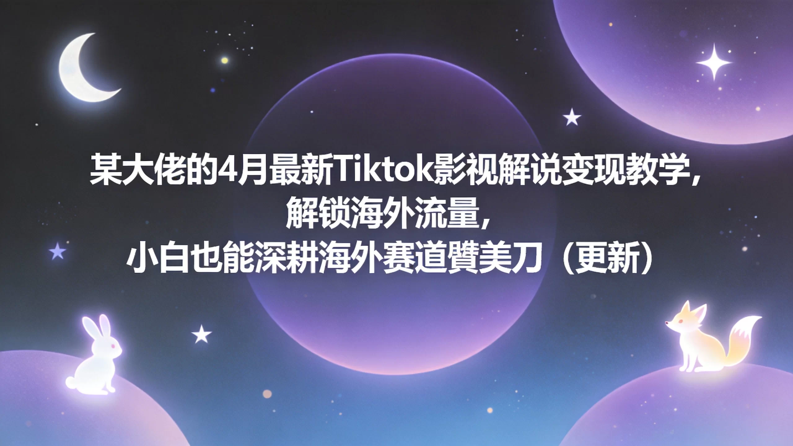 某大佬的4月最新Tiktok影视解说变现教学，解锁海外流量，小白也能深耕海外赛道賺美刀（更新）-小栈博客