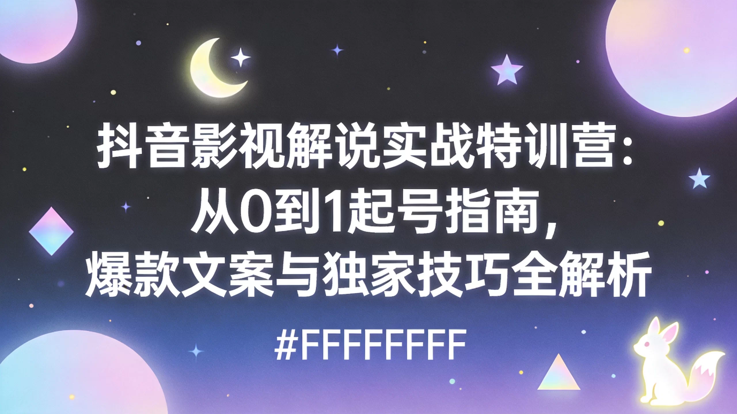 抖音影视解说实战特训营：从0到1起号指南，爆款文案与独家技巧全解析-小栈博客