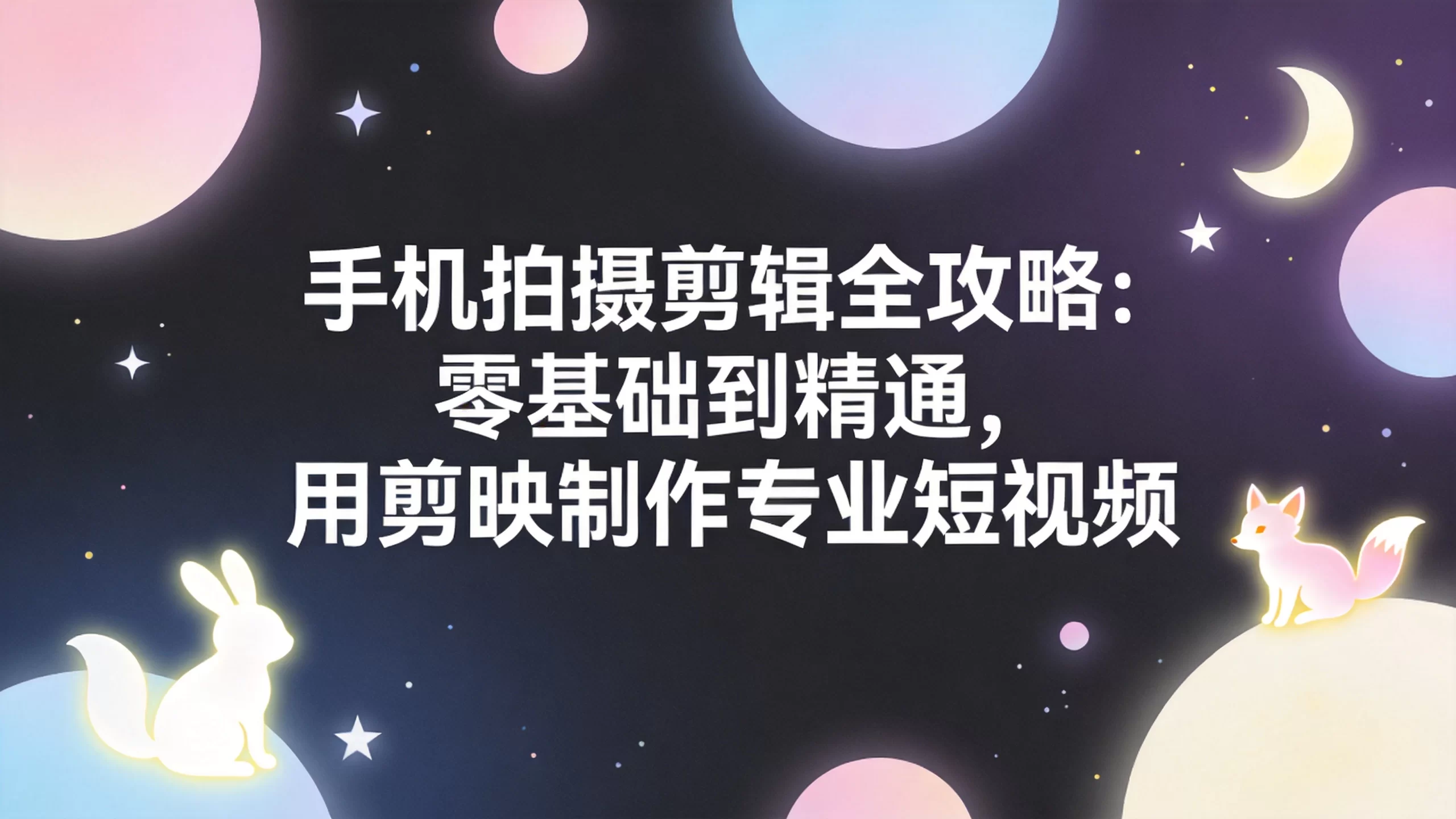 手机拍摄剪辑全攻略：零基础到精通，用剪映制作专业短视频-小栈博客