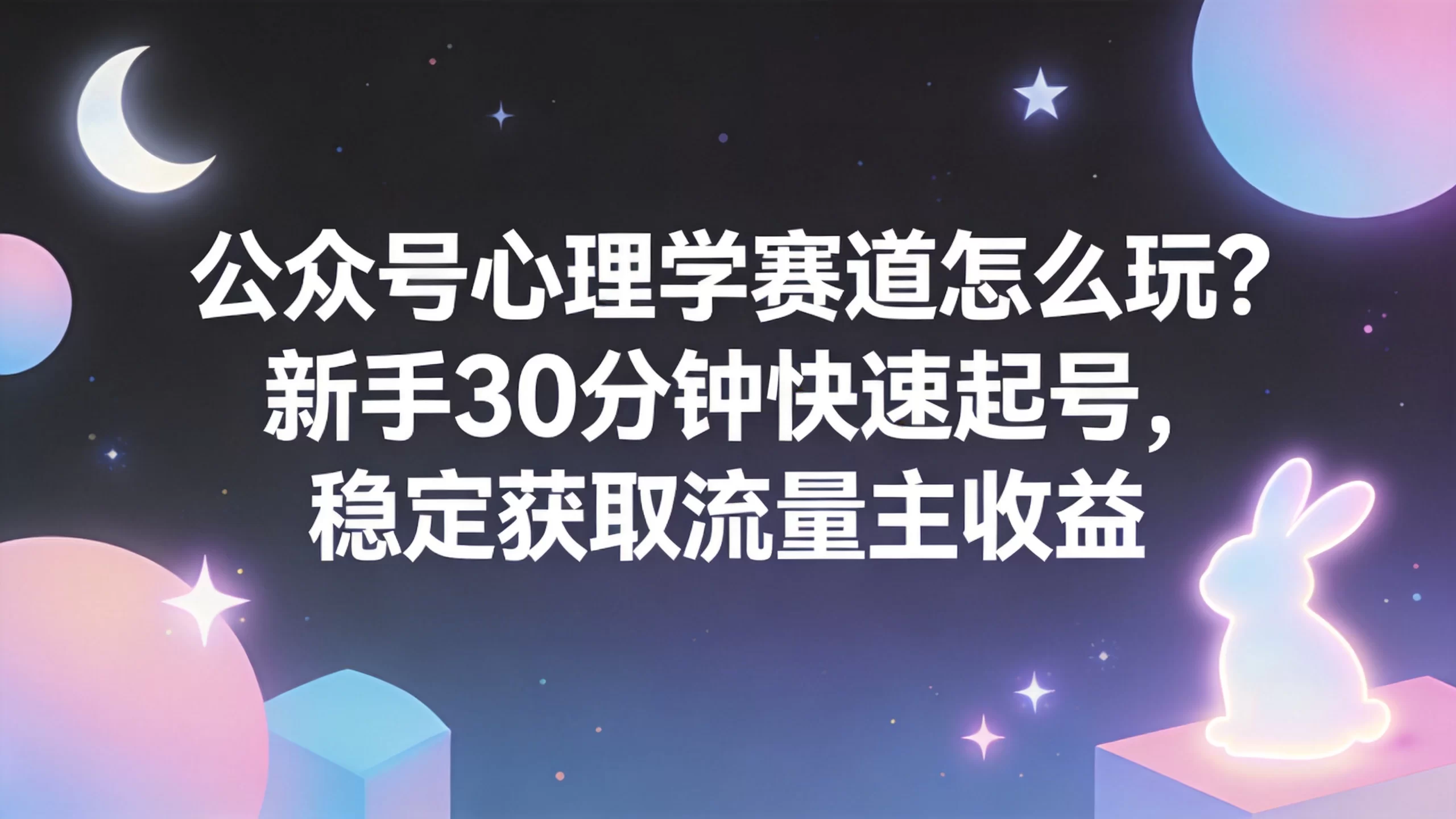 公众号心理学赛道怎么玩？新手30分钟快速起号，稳定获取流量主收益-小栈博客