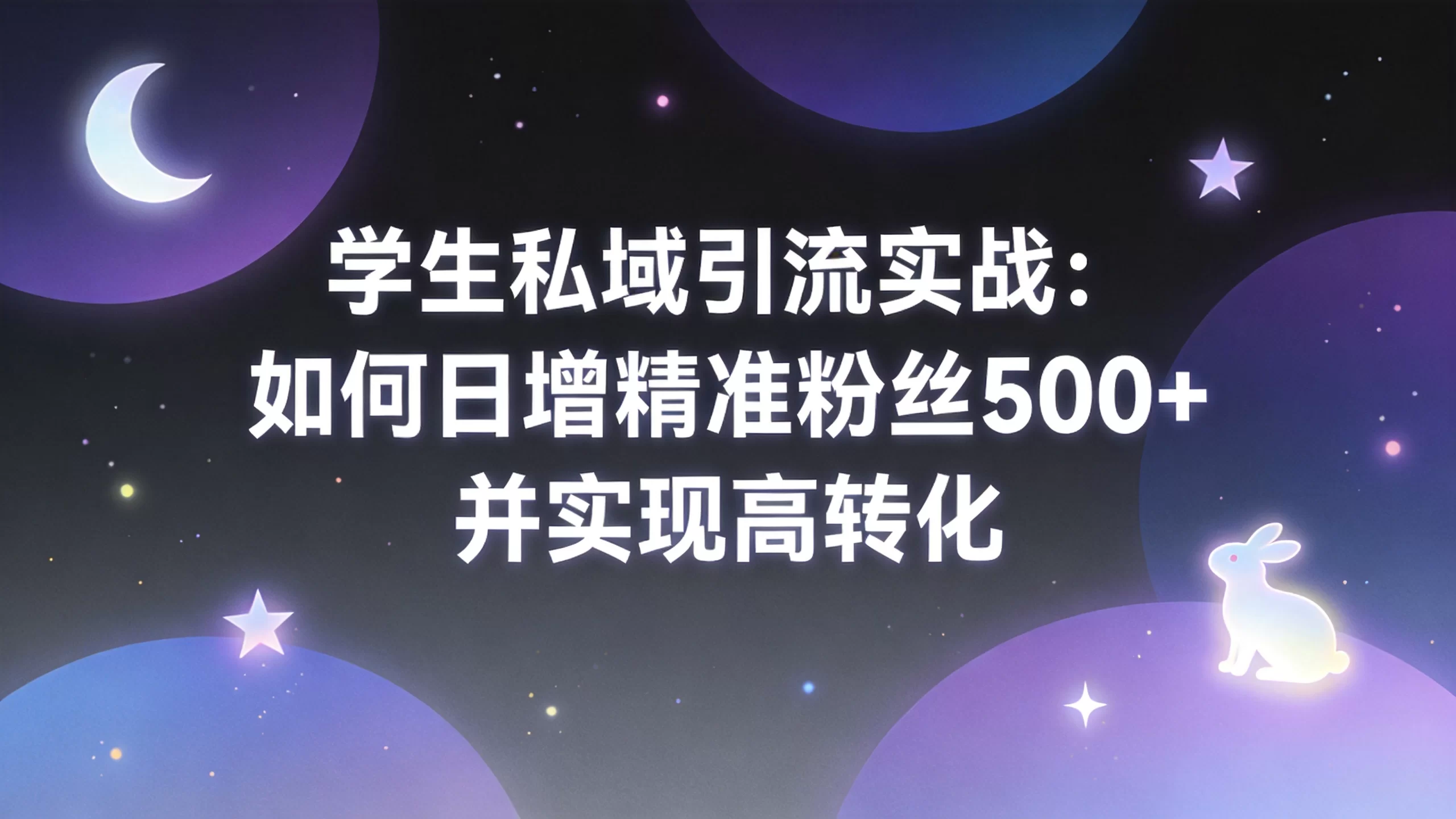 学生私域引流实战：如何日增精准粉丝500+并实现高转化-小栈博客
