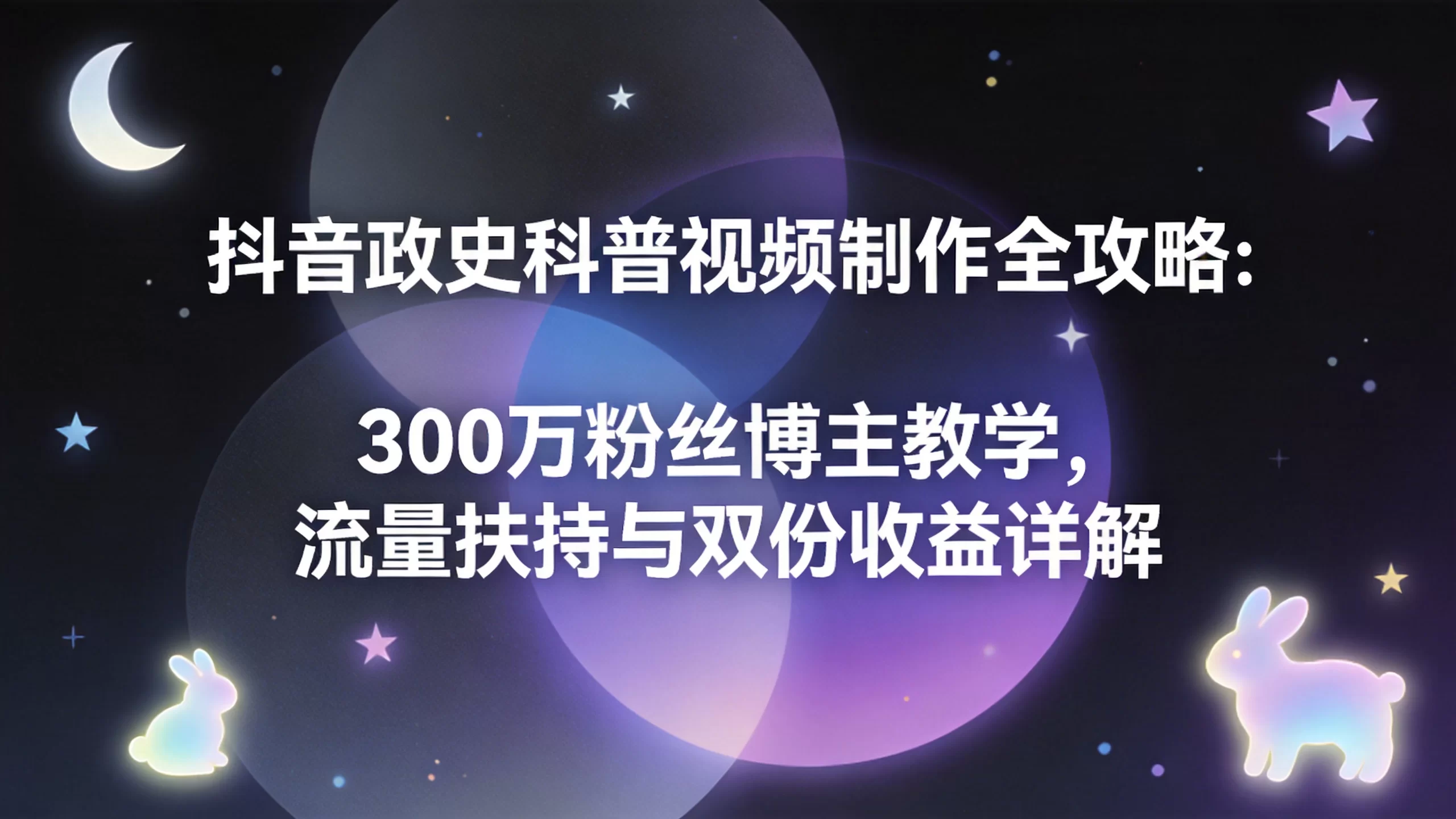 抖音政史科普视频制作全攻略：300万粉丝博主教学，流量扶持与双份收益详解-小栈博客
