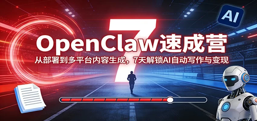 OpenClaw速成营7天实战:AI自动写作部署、多平台内容生成与变现攻略-小栈博客