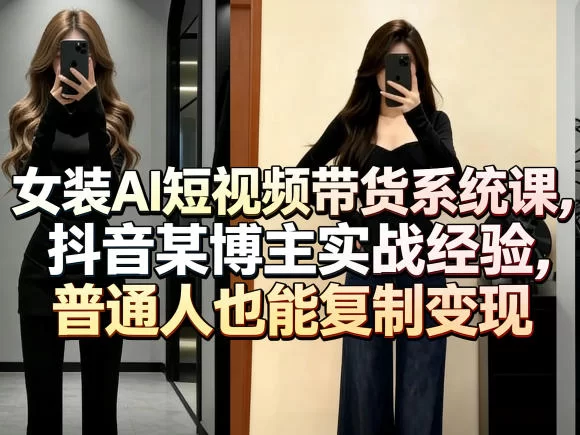 女装AI短视频带货实战课:零基础小白复制爆款,快速变现-小栈博客