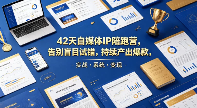 42天自媒体IP陪跑营:系统实战,告别盲目试错,持续爆款变现-小栈博客