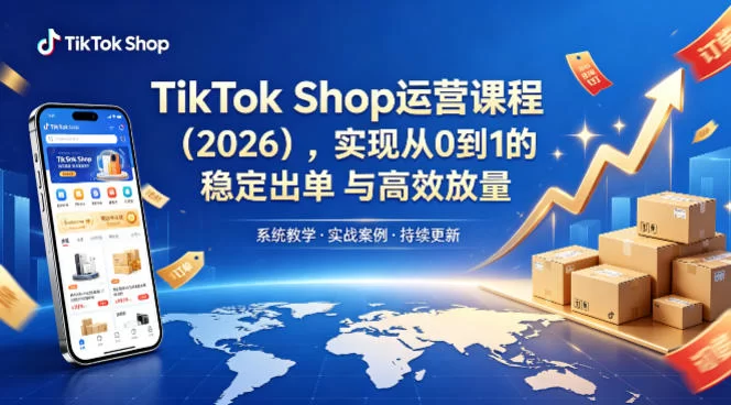 2026 TikTok Shop运营课程:从0到1稳定出单与高效放量-小栈博客