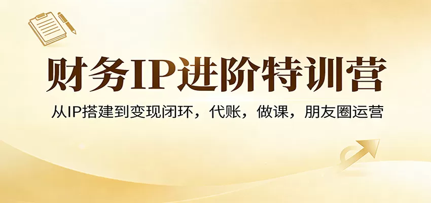 财务IP变现实战营：从0到1打造个人品牌，掌握代账、做课、朋友圈运营，实现多渠道收入-小栈博客