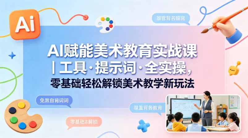 AI赋能美术教育实战课｜工具·提示词·全实操，零基础轻松解锁美术教学新玩法-小栈博客