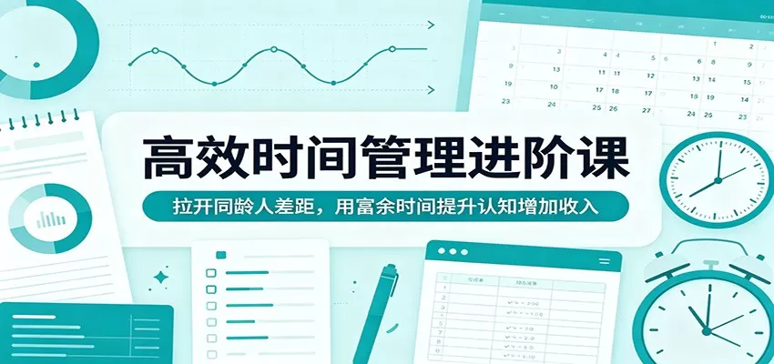 高效时间管理进阶课：拉开同龄人差距，用富余时间提升认知增加收入-小栈博客