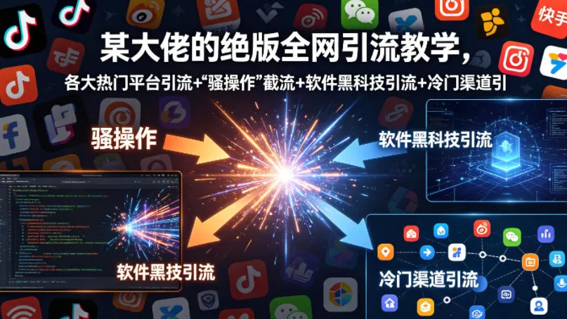 某大佬的绝版全网引流教学，各大热门平台引流+”骚操作”截流+软件黑科技引流+冷门渠道引流等-小栈博客