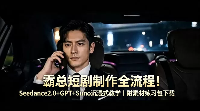 霸总短剧制作全流程！Seedance2.0+GPT+Suno沉浸式教学｜附素材练习包下载-小栈博客