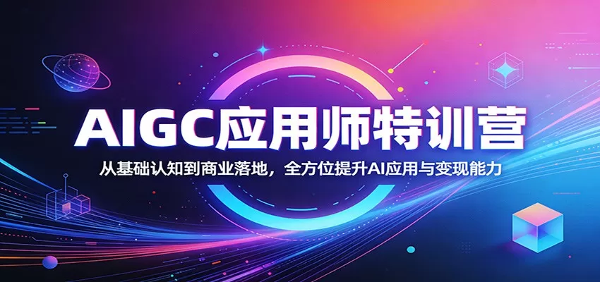 AIGC应用师特训营：从基础认知到商业落地，全方位提升AI应用与变现能力-小栈博客