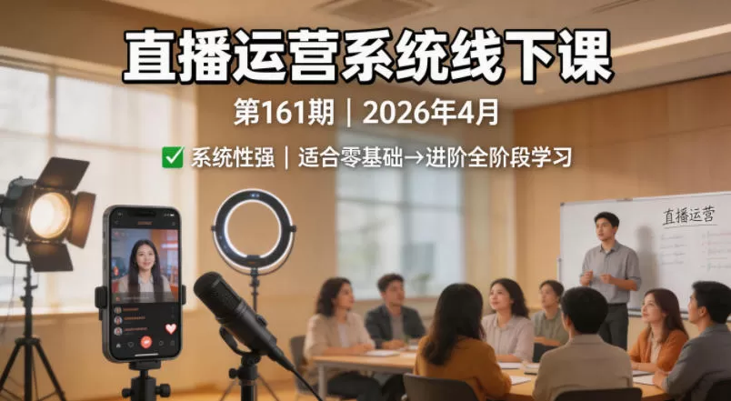 直播运营系统线下课第161期2026年4月，系统性强，适合零基础到进阶学习【录音+文档】-小栈博客