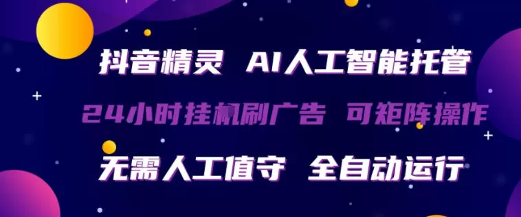 抖音精灵AI人工智能托管，24小时全自动刷广告，无需人工值守，可矩阵操作【揭秘】-小栈博客
