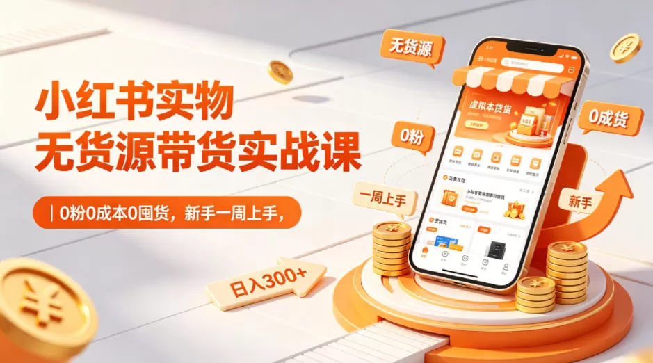 小红书实物无货源带货实战课｜0粉0成本0囤货，新手一周上手，日入300+-小栈博客