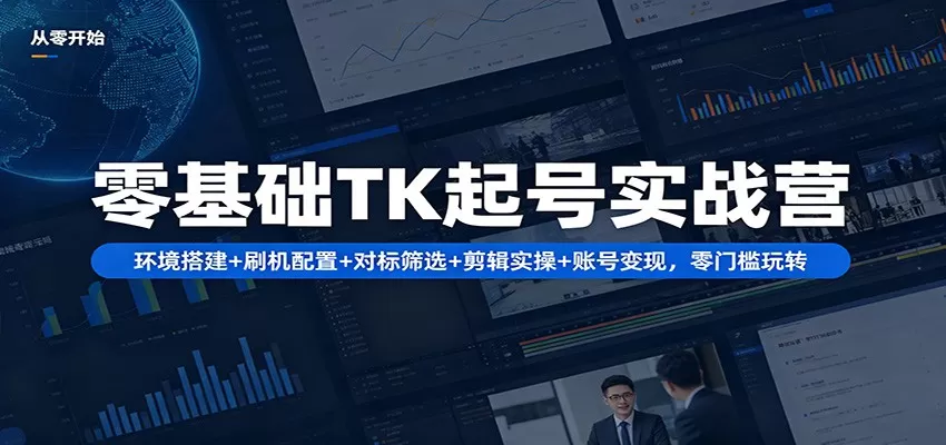 零基础TK起号实战营：环境搭建+ 刷机配置+对标筛选+剪辑实操+账号变现，零门槛玩转-小栈博客