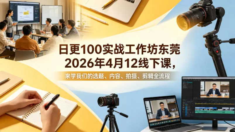 日更100实条‬战工作坊东莞2026年4月12线下课，来学我们的选题、内容、拍摄、剪辑全流程-小栈博客