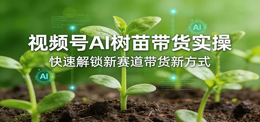 视频号AI树苗带货实战：新手快速入门指南与变现技巧-小栈博客