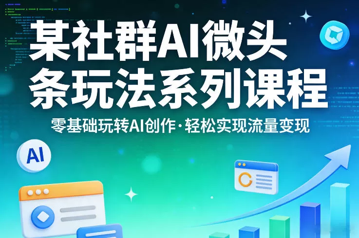 AI微头条变现实战课:零基础小白也能轻松玩转AI创作,实现稳定副业收入-小栈博客