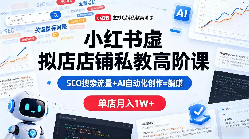 小红书虚拟店铺私教高阶课，SEO搜索流量+AI自动化创作=躺賺，单店月入1W+-小栈博客