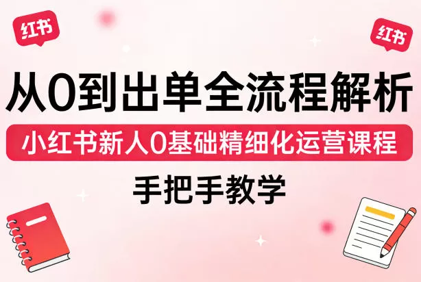 小红书电商运营从0到1：零基础新手快速出单实战指南与课程详解-小栈博客
