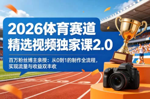 2026体育赛道精选视频独家课2.0，百万粉丝博主亲授：从0到1的制作全流程，实现流量与收益双丰收-小栈博客