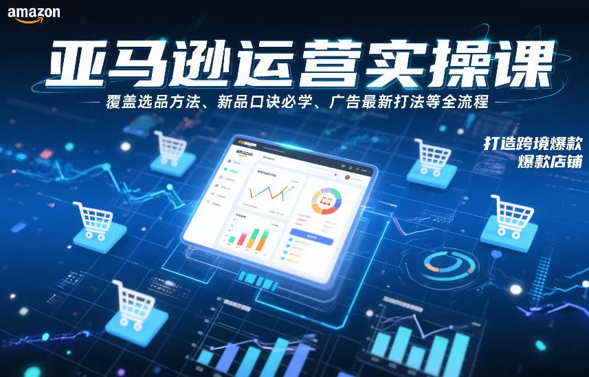 亚马逊运营实操课，覆盖选品方法、新品口诀必学、广告最新打法等全流程，打造跨境爆款店铺（更新4月）-小栈博客