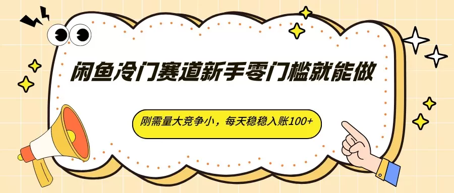 闲鱼冷门赛道新手零门槛就能做，刚需量大竞争小，每天稳稳入账100+-小栈博客