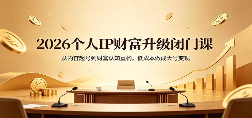2026个人IP财富升级闭门课：从内容起号到财富认知重构，低成本做成大号变现-小栈博客
