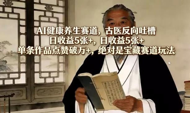 AI健康养生新玩法：古医反向吐槽，日收益500+，单条作品点赞破万，小白也能做的宝藏赛道-小栈博客