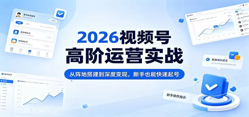 2026视频号高阶运营实战：从阵地搭建到深度变现，新手也能快速起号-小栈博客