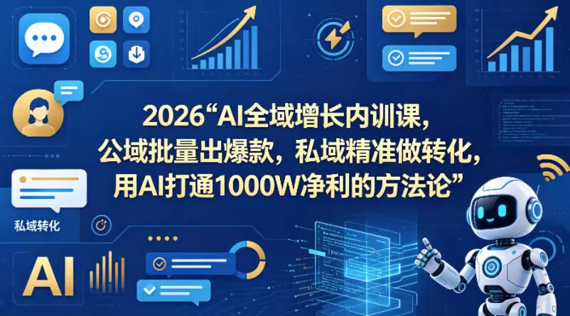 2026AI全域增长内训课，公域批量出爆款，私域精准做转化，用AI打通1000W净利的方法论-小栈博客