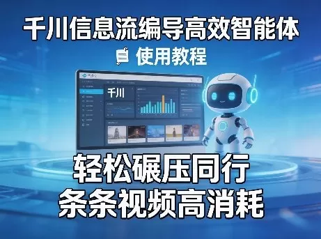 千川信息流编导高效智能体使用教程：从产品分析到爆款脚本，实现高消耗投放-小栈博客