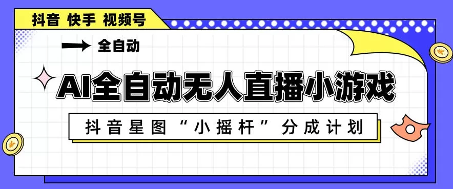 AI全自动直播小游戏，抖音星图小摇杆分成计划，支持多账号矩阵化运营【揭秘】-小栈博客